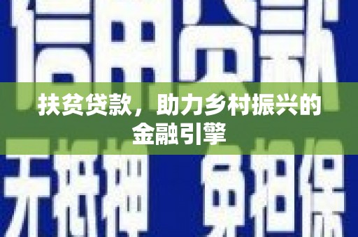 三江扶贫贷款，助力乡村振兴的金融引擎