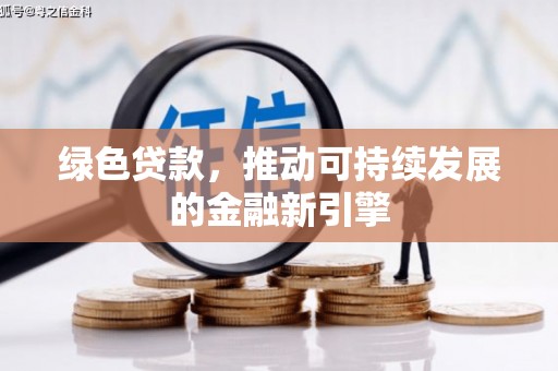 三江绿色贷款，推动可持续发展的金融新引擎