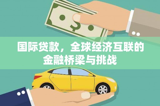 三江国际贷款，全球经济互联的金融桥梁与挑战