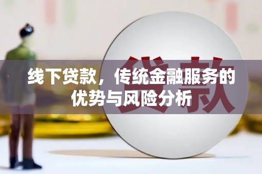 三江线下贷款，传统金融服务的优势与风险分析