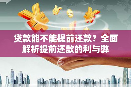 三江贷款能不能提前还款？全面解析提前还款的利与弊