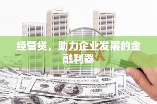 三江经营贷，助力企业发展的金融利器