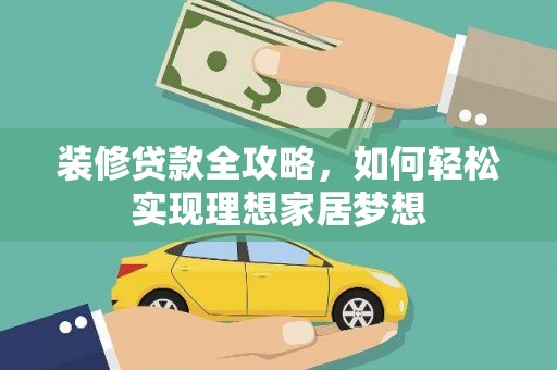 三江装修贷款全攻略，如何轻松实现理想家居梦想