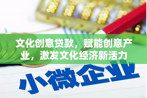 三江文化创意贷款，赋能创意产业，激发文化经济新活力