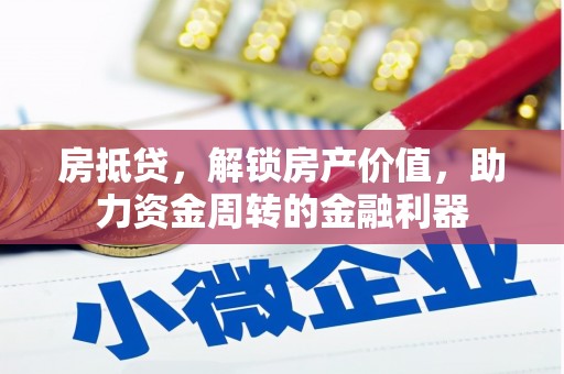三江房抵贷，解锁房产价值，助力资金周转的金融利器