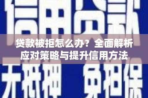 三江贷款被拒怎么办？全面解析应对策略与提升信用方法