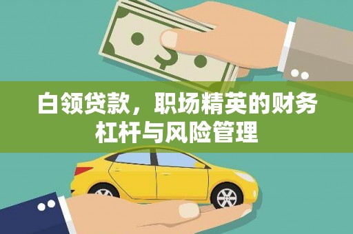 三江白领贷款，职场精英的财务杠杆与风险管理