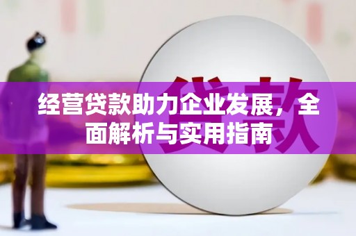 三江经营贷款助力企业发展，全面解析与实用指南
