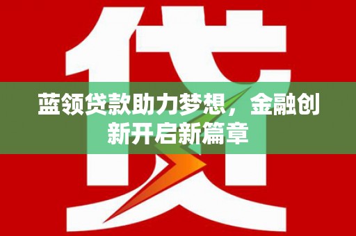 三江蓝领贷款助力梦想，金融创新开启新篇章