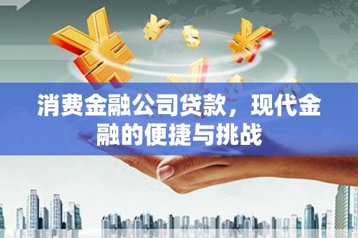 三江消费金融公司贷款，现代金融的便捷与挑战