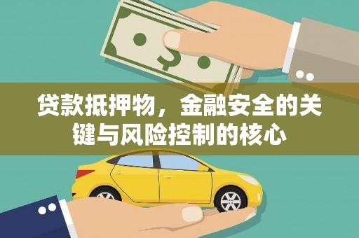 三江贷款抵押物，金融安全的关键与风险控制的核心