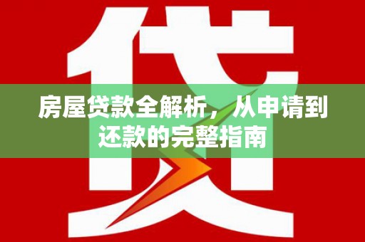 三江房屋贷款全解析，从申请到还款的完整指南
