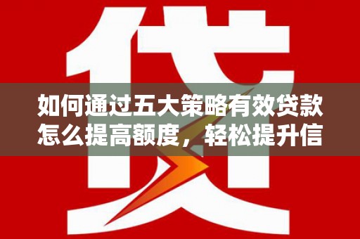 三江如何通过五大策略有效贷款怎么提高额度，轻松提升信用价值