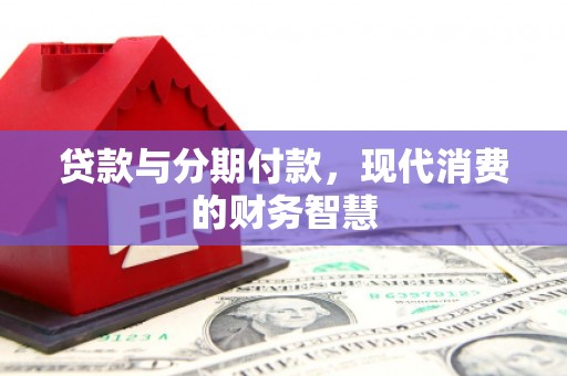 三江贷款与分期付款，现代消费的财务智慧