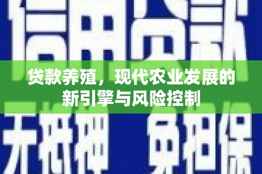 三江贷款养殖，现代农业发展的新引擎与风险控制