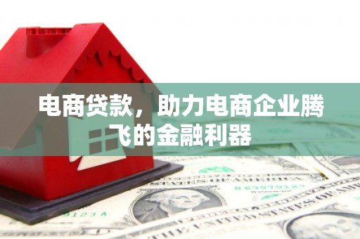 三江电商贷款，助力电商企业腾飞的金融利器