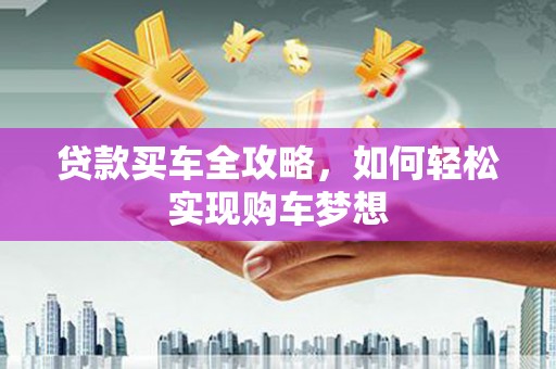 三江贷款买车全攻略，如何轻松实现购车梦想