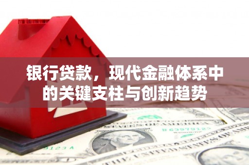 三江银行贷款，现代金融体系中的关键支柱与创新趋势