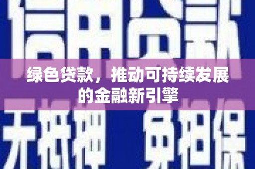三江绿色贷款，推动可持续发展的金融新引擎