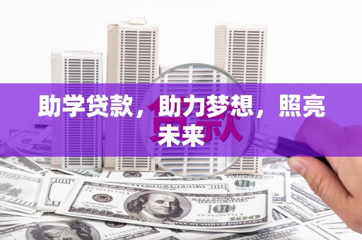 三江助学贷款，助力梦想，照亮未来