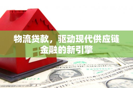 三江物流贷款，驱动现代供应链金融的新引擎