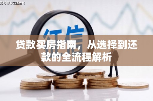 三江贷款买房指南，从选择到还款的全流程解析