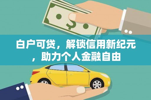 三江白户可贷，解锁信用新纪元，助力个人金融自由