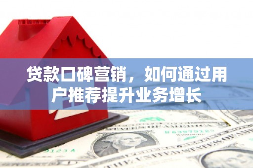 三江贷款口碑营销，如何通过用户推荐提升业务增长