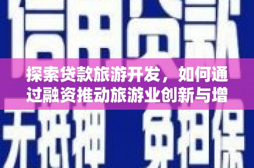 三江探索贷款旅游开发，如何通过融资推动旅游业创新与增长