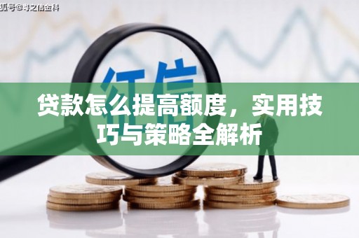 三江贷款怎么提高额度，实用技巧与策略全解析