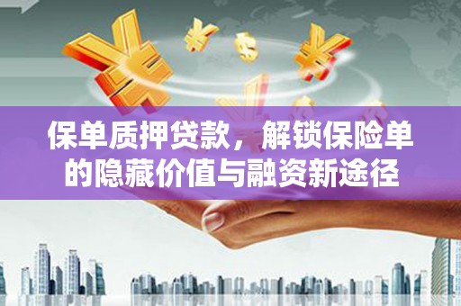 三江保单质押贷款，解锁保险单的隐藏价值与融资新途径