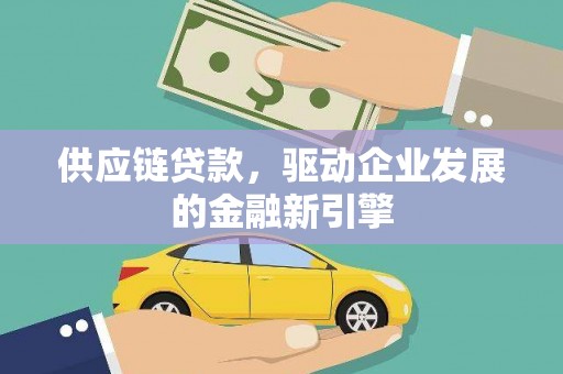三江供应链贷款，驱动企业发展的金融新引擎