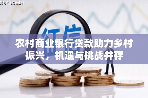 三江农村商业银行贷款助力乡村振兴，机遇与挑战并存