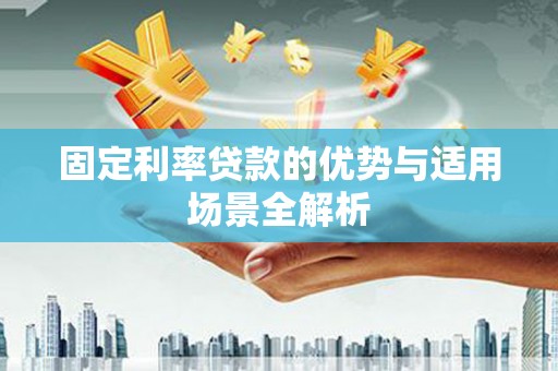 三江固定利率贷款的优势与适用场景全解析
