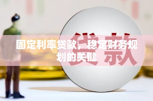 三江固定利率贷款，稳定财务规划的关键