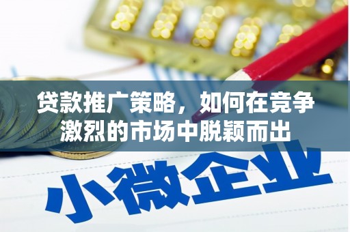 三江贷款推广策略，如何在竞争激烈的市场中脱颖而出