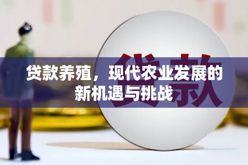 三江贷款养殖，现代农业发展的新机遇与挑战