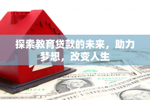 三江探索教育贷款的未来，助力梦想，改变人生