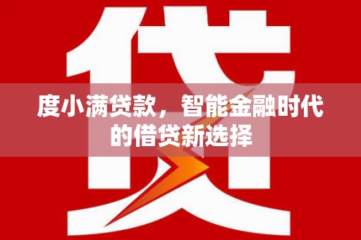 三江度小满贷款，智能金融时代的借贷新选择