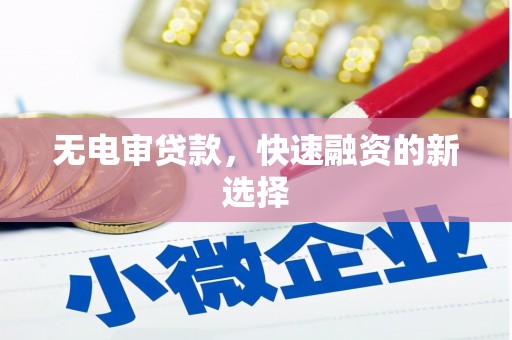 三江无电审贷款，快速融资的新选择