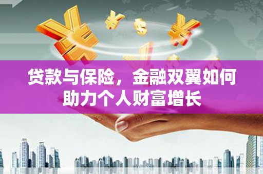 三江贷款与保险，金融双翼如何助力个人财富增长