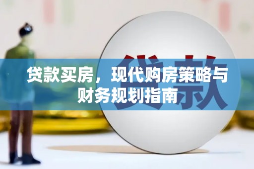 三江贷款买房，现代购房策略与财务规划指南