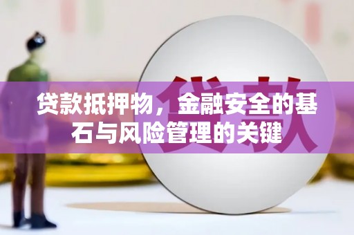 三江贷款抵押物，金融安全的基石与风险管理的关键