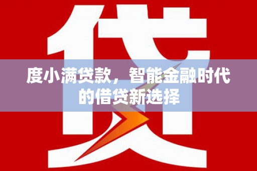 三江度小满贷款，智能金融时代的借贷新选择