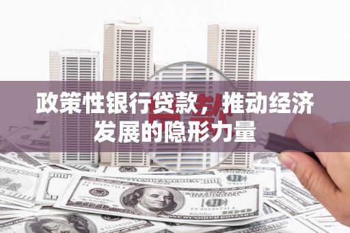 三江政策性银行贷款，推动经济发展的隐形力量