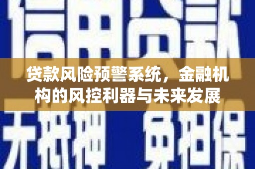 三江贷款风险预警系统，金融机构的风控利器与未来发展