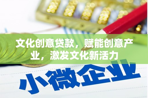 三江文化创意贷款，赋能创意产业，激发文化新活力
