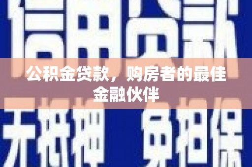 三江公积金贷款，购房者的最佳金融伙伴