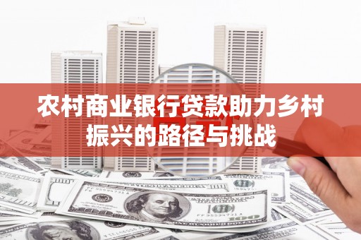 三江农村商业银行贷款助力乡村振兴的路径与挑战