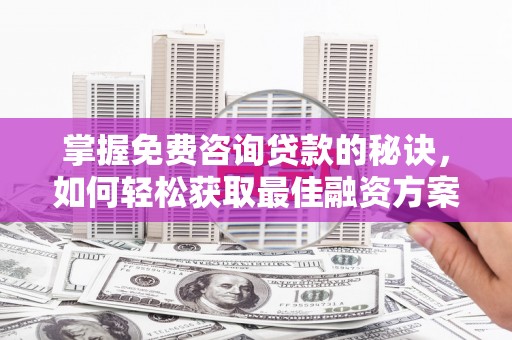 三江掌握免费咨询贷款的秘诀，如何轻松获取最佳融资方案